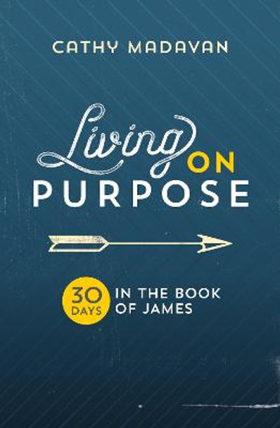 Living on Purpose: 30 Days in the Book of James by Cathy Madavan