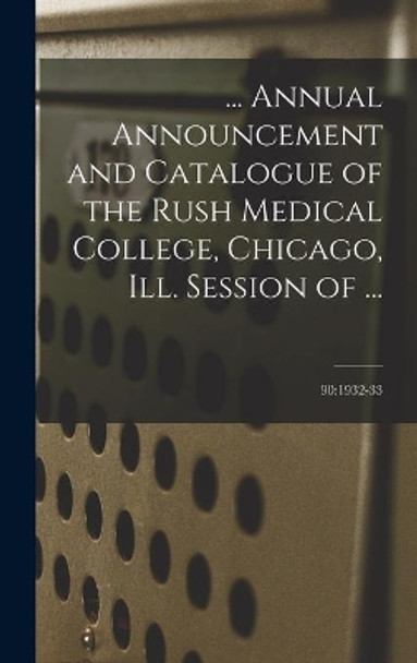 ... Annual Announcement and Catalogue of the Rush Medical College, Chicago, Ill. Session of ...; 90: 1932-33 by Anonymous 9781013872921