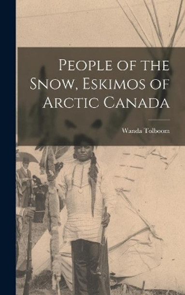 People of the Snow, Eskimos of Arctic Canada by Wanda (Neill) Tolboom 9781013885211