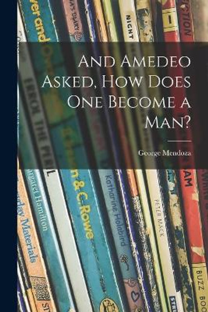 And Amedeo Asked, How Does One Become a Man? by George Mendoza 9781013891489