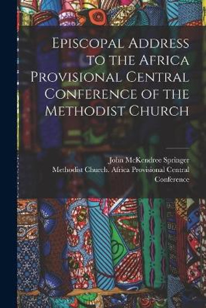 Episcopal Address to the Africa Provisional Central Conference of the Methodist Church by John McKendree 1873-1963 Springer 9781013898204