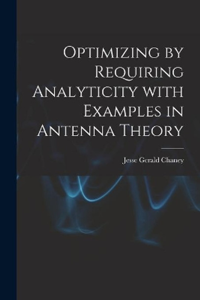 Optimizing by Requiring Analyticity With Examples in Antenna Theory by Jesse Gerald Chaney 9781013900129