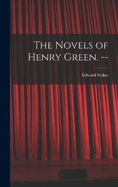 The Novels of Henry Green. -- by Edward 1948- Stokes 9781013959769