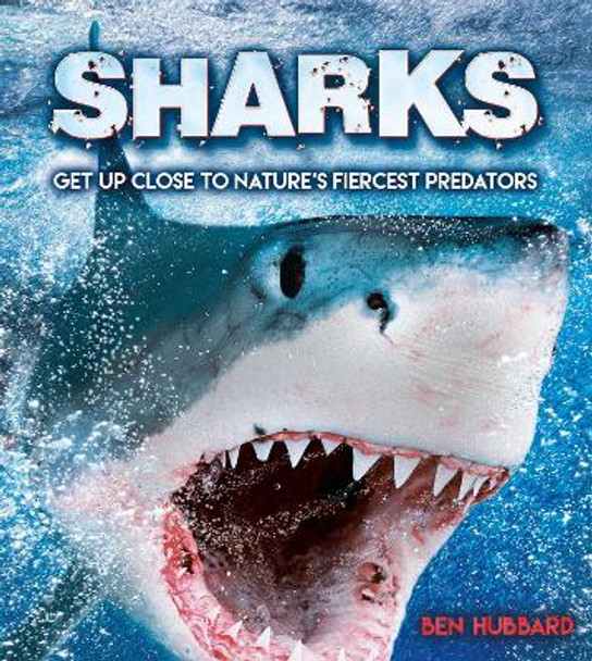 Sharks: Get Up Close to Nature's Fiercest Predators by Ben Hubbard