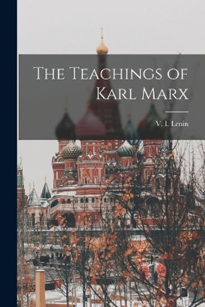 The Teachings of Karl Marx by V I (Vladimir Ilich) 1870-1 Lenin 9781013988363