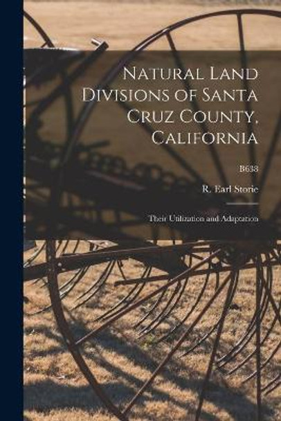 Natural Land Divisions of Santa Cruz County, California: Their Utilization and Adaptation; B638 by R Earl (Raymond Earl) 1894- Storie 9781013994937
