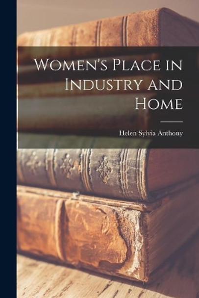 Women's Place in Industry and Home by Helen Sylvia 1898- Anthony 9781013997570