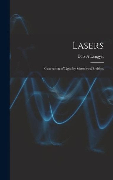 Lasers: Generation of Light by Stimulated Emision by Bela A Lengyel 9781013998102