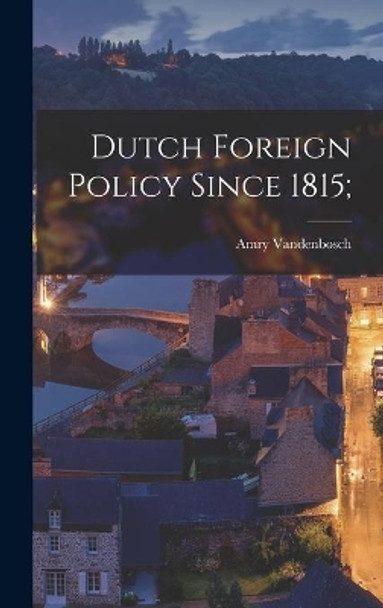 Dutch Foreign Policy Since 1815; by Amry 1894- Vandenbosch 9781014048691
