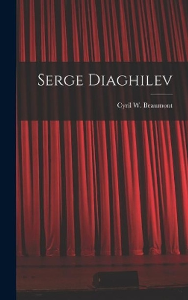 Serge Diaghilev by Cyril W (Cyril William) 1 Beaumont 9781014059819