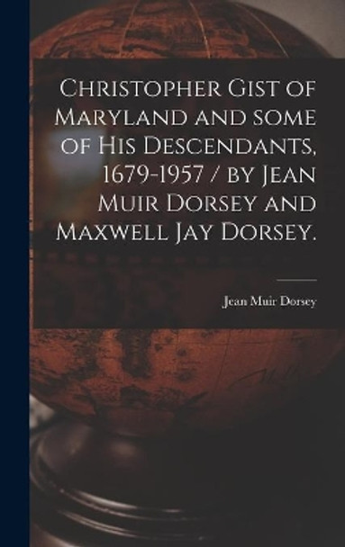 Christopher Gist of Maryland and Some of His Descendants, 1679-1957 / by Jean Muir Dorsey and Maxwell Jay Dorsey. by Jean Muir 1890- Dorsey 9781014061300