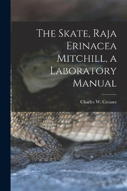 The Skate, Raja Erinacea Mitchill, a Laboratory Manual by Charles W (Charles William) Creaser 9781014065308