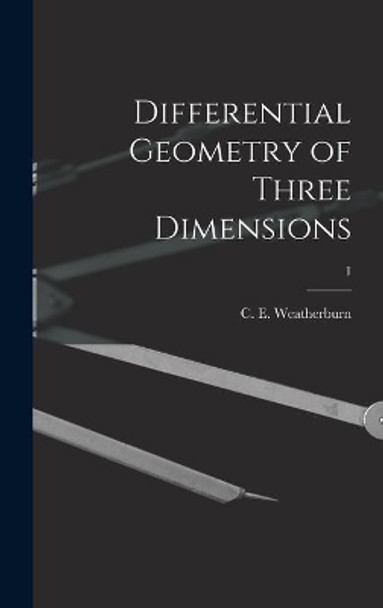 Differential Geometry of Three Dimensions; 1 by C E (Charles Ernest) B Weatherburn 9781014079947