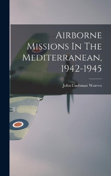 Airborne Missions In The Mediterranean, 1942-1945 by John Cushman 1913- Warren 9781014030481