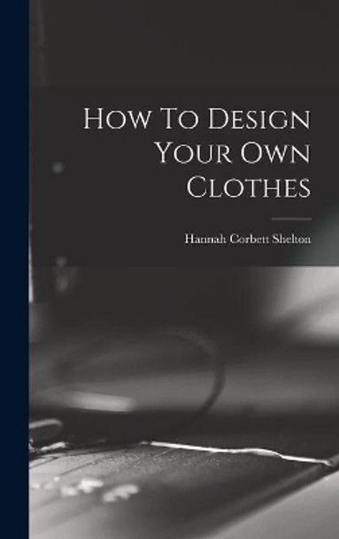 How To Design Your Own Clothes by Hannah Corbett Shelton 9781014094605