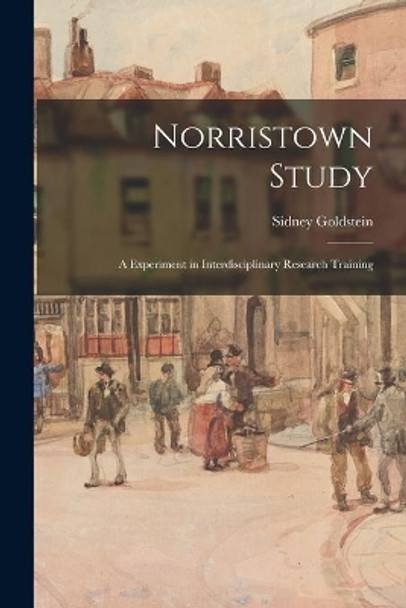 Norristown Study: a Experiment in Interdisciplinary Research Training by Sidney Goldstein 9781014151643