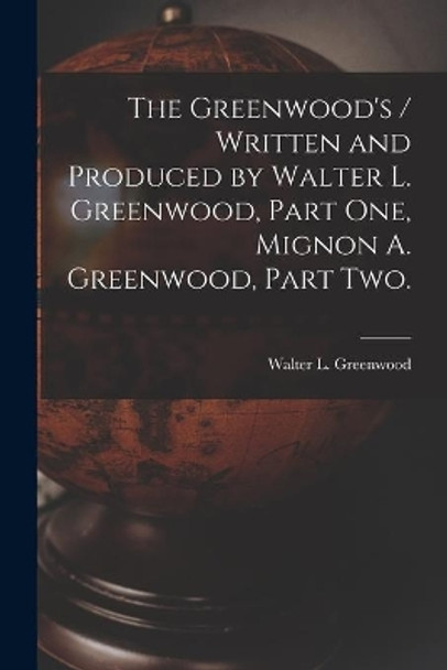 The Greenwood's / Written and Produced by Walter L. Greenwood, Part One, Mignon A. Greenwood, Part Two. by Walter L Greenwood 9781014156051