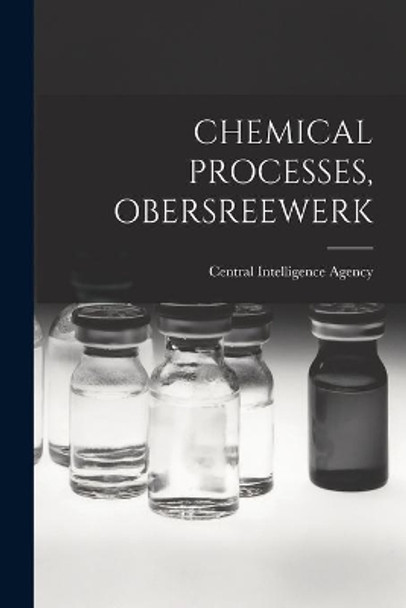 Chemical Processes, Obersreewerk by Central Intelligence Agency 9781014164162