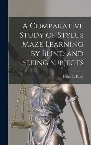 A Comparative Study of Stylus Maze Learning by Blind and Seeing Subjects by Helen L Koch 9781014175274