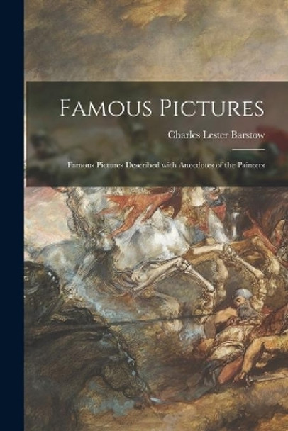 Famous Pictures: Famous Pictures Described With Anecdotes of the Painters by Charles Lester 1867- Barstow 9781014185853