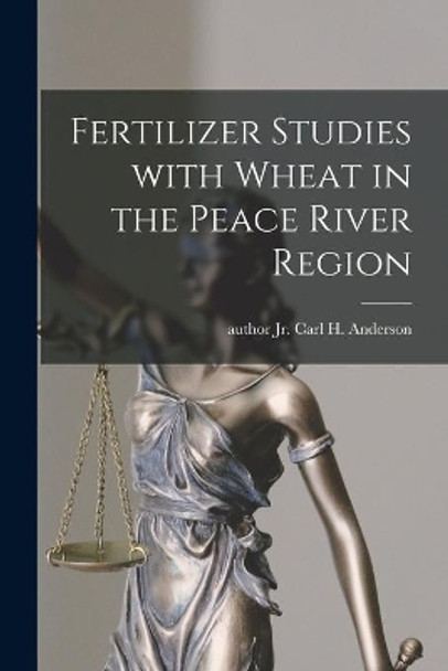 Fertilizer Studies With Wheat in the Peace River Region by Carl H Anderson, Jr 9781015146525