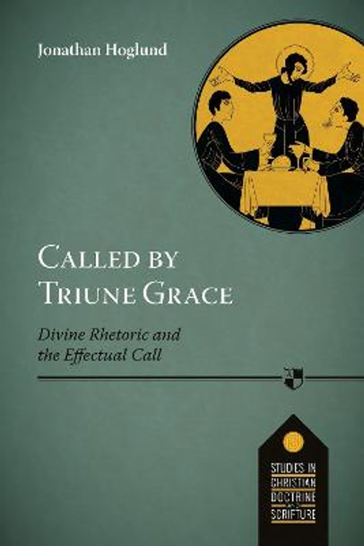 Called by Triune Grace: Divine Rhetoric And The Effectual Call by Jonathan Hogland
