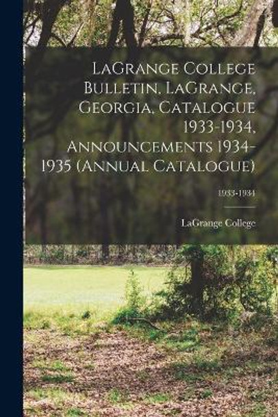 LaGrange College Bulletin, LaGrange, Georgia, Catalogue 1933-1934, Announcements 1934-1935 (Annual Catalogue); 1933-1934 by Lagrange College 9781014548931