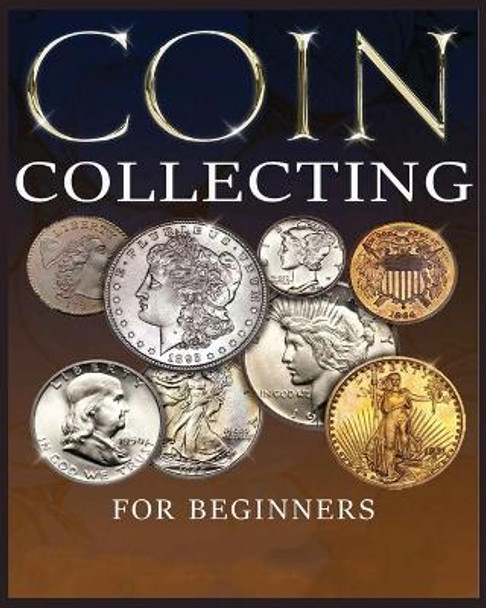 The Ultimate Guide to Coin Collecting: All The Information & Advice You Need for Building a Valuable Collection by Albert Hopkins 9781088138038