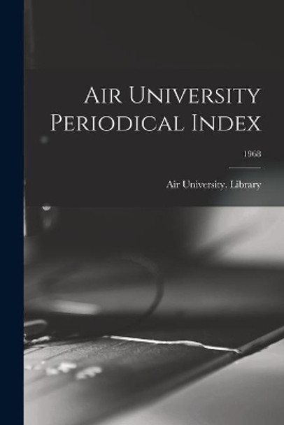 Air University Periodical Index; 1968 by Air University (U S ) Library 9781014449429