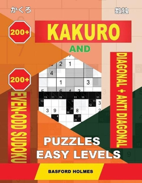 200 Kakuro and 200 Even-Odd Sudoku Diagonal + Anti Diagonal Puzzles Easy Levels.: Kakuro 7x7 + 9x9 + 10x10 + 11x11 and 200 Sudoku Light Logic Puzzles. by Basford Holmes 9781091177802