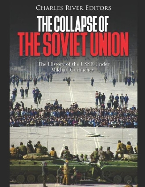 The Collapse of the Soviet Union: The History of the USSR Under Mikhail Gorbachev by Charles River Editors 9781076230294
