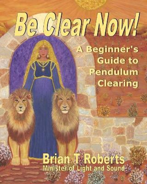 Be Clear Now!: A Beginner's Guide to Pendulum Clearing by Brian T Roberts 9780998462400