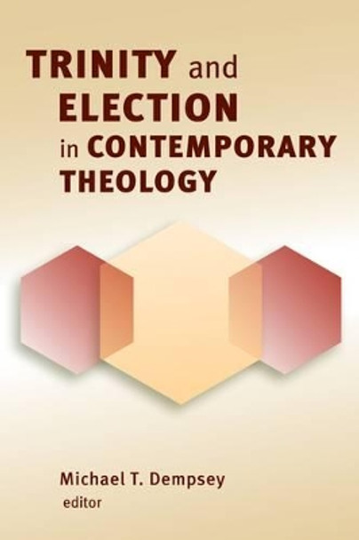 Trinity and Election in Contemporary Theology by Michael T. Dempsey 9780802864949