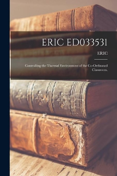 Eric Ed033531: Controlling the Thermal Environment of the Co-ordinated Classroom. by Eric 9781014480644