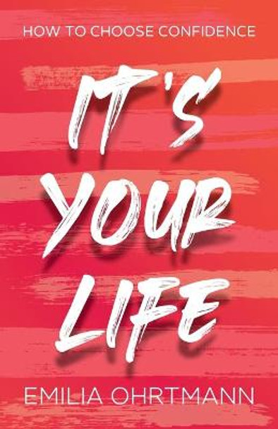 It's Your Life: How to Choose Confidence by Emilia Ohrtmann