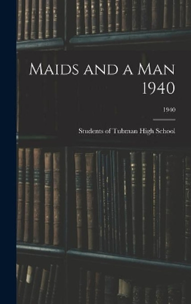 Maids and a Man 1940; 1940 by Students of Tubman High School 9781013645730