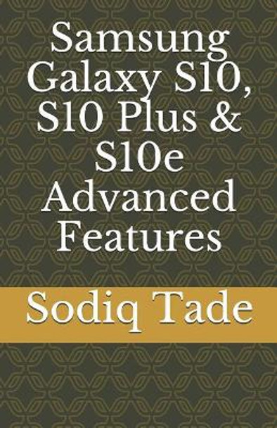 Samsung Galaxy S10, S10 Plus & S10e Advanced Features by Sodiq Tade 9781075828997