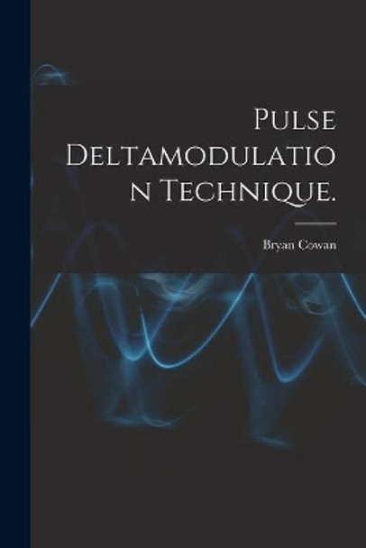 Pulse Deltamodulation Technique. by Bryan Cowan 9781013386114