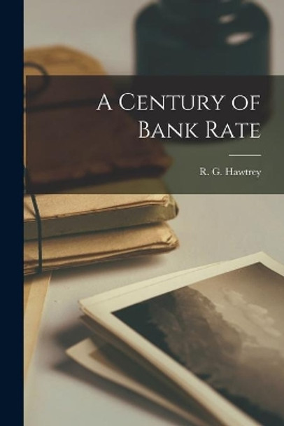 A Century of Bank Rate by R G (Ralph George) 1879- Hawtrey 9781014911629