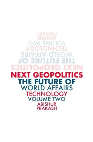 Next Geopolitics: The Future of World Affairs (Technology) Volume Two by Abishur Prakash 9780995833920