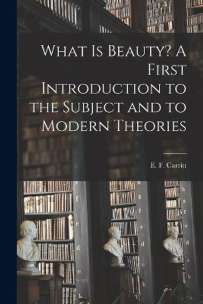 What is Beauty? A First Introduction to the Subject and to Modern Theories by E F (Edgar Frederick) 187 Carritt 9781014294876