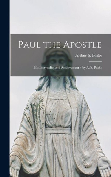 Paul the Apostle: His Personality and Achievement / by A. S. Peake by Arthur S (Arthur Samuel) 186 Peake 9781014297037