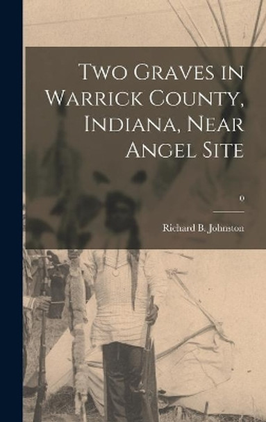 Two Graves in Warrick County, Indiana, Near Angel Site; 0 by Richard B (Richard Barnett) Johnston 9781014346902