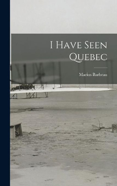 I Have Seen Quebec by Marius 1883-1969 Barbeau 9781013862175