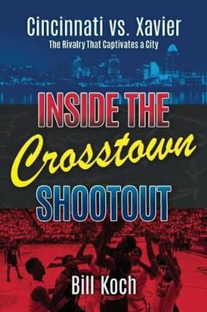 Inside the Crosstown Shootout: Cincinnati vs. Xavier: The Rivalry That Captivates a City by Bill Koch 9780998277103