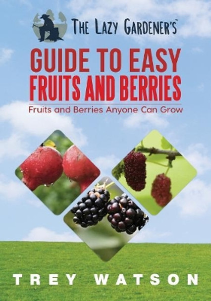 The Lazy Gardener's Guide to Easy Fruits and Berries by Trey Watson 9780998227238