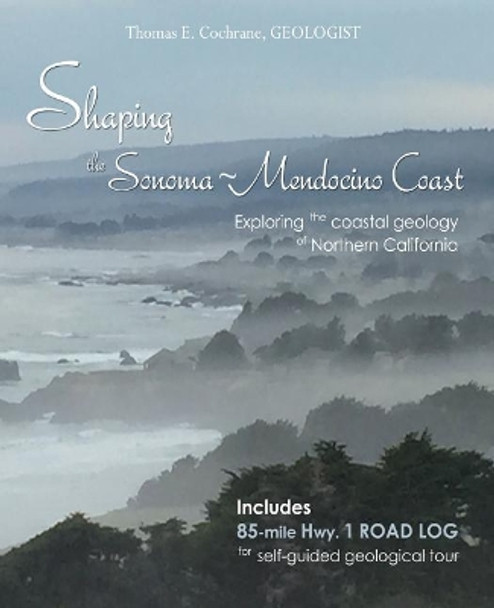 Shaping the Sonoma-Mendocino Coast: Exploring the Coastal Geology of Northern California by Thomas E Cochrane 9780998510606