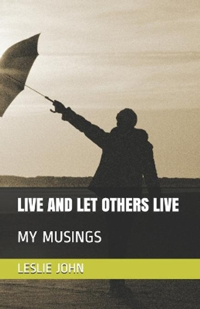 Live and Let Others Live: My Musings by Leslie M John 9780998518169