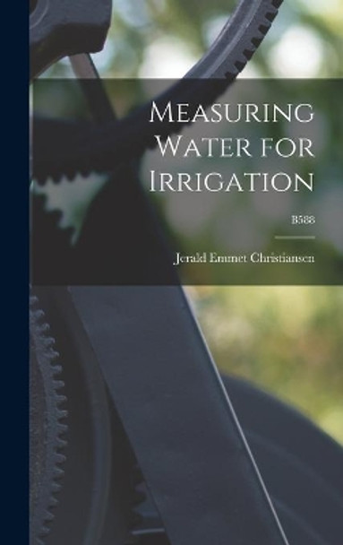 Measuring Water for Irrigation; B588 by Jerald Emmet 1905-1989 Christiansen 9781014408822