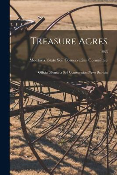 Treasure Acres: Official Montana Soil Conservation News Bulletin; 1966 by Montana State Soil Conservation Comm 9781014598639